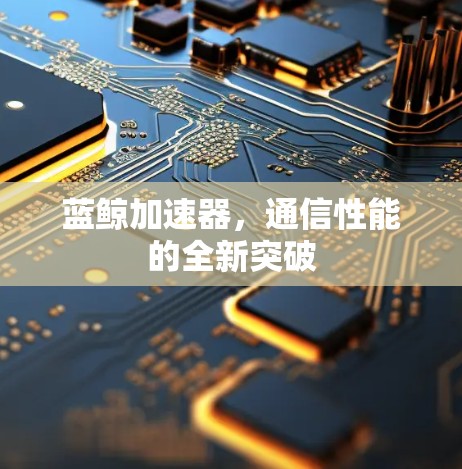 蓝鲸加速器，通信性能的全新突破