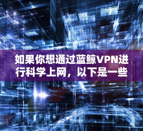 如果你想通过蓝鲸VPN进行科学上网，以下是一些可能的方法和建议