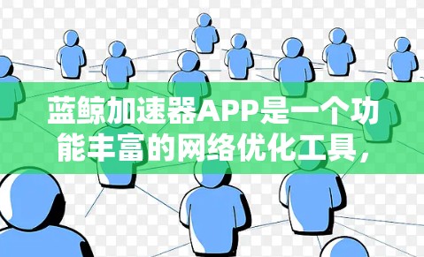 蓝鲸加速器APP是一个功能丰富的网络优化工具，旨在提升网页浏览速度和隐私保护。以下是对该APP的详细分析和建议