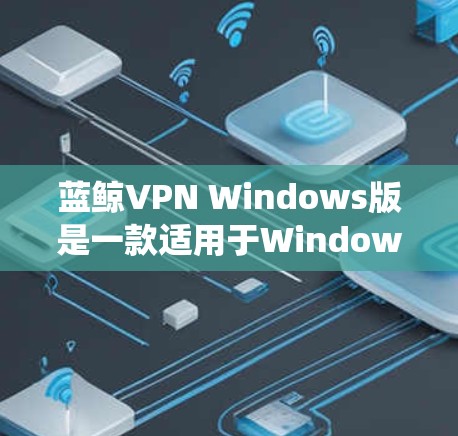 蓝鲸VPN Windows版是一款适用于Windows操作系统的VPN客户端，旨在帮助用户绕过地区限制、访问受限网站或加密网络通信。以下是对其的详细分析和建议