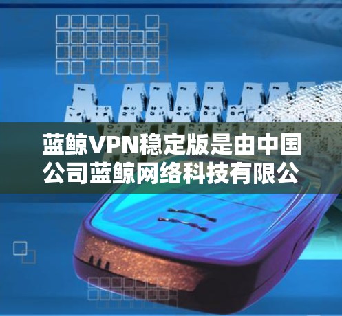 蓝鲸VPN稳定版是由中国公司蓝鲸网络科技有限公司开发的一款高性能、安全可靠的VPN服务软件。该版本专注于提供稳定且高效的网络连接体验，适用于多种场景，包括企业内部网络管理、个人网络安全以及远程办公等