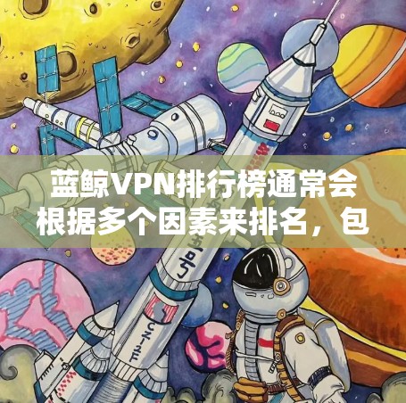 蓝鲸VPN排行榜通常会根据多个因素来排名，包括速度、隐私保护、服务器覆盖、价格等。以下是一些常见的蓝鲸VPN排行榜，并附有每个VPN的简要介绍