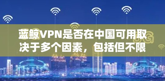 蓝鲸VPN是否在中国可用取决于多个因素，包括但不限于以下几点