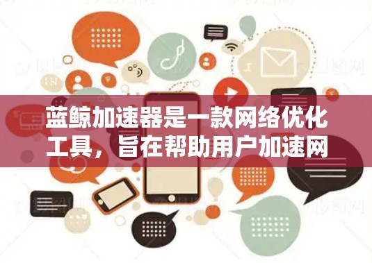 蓝鲸加速器是一款网络优化工具，旨在帮助用户加速网络连接，提升浏览体验。以下是安装蓝鲸加速器电脑版的步骤