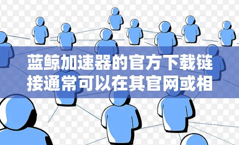 蓝鲸加速器的官方下载链接通常可以在其官网或相关应用商店找到。如果你遇到问题，可以尝试以下步骤
