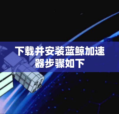 下载并安装蓝鲸加速器步骤如下