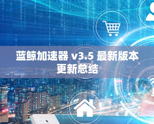 蓝鲸加速器 v3.5 最新版本更新总结