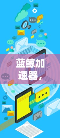 蓝鲸加速器，高性能数据处理与传输解决方案