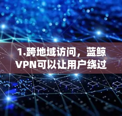 1.跨地域访问，蓝鲸VPN可以让用户绕过地理位置限制，访问国内外的网站和服务