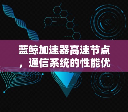 蓝鲸加速器高速节点，通信系统的性能优化新方案