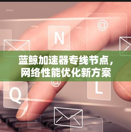 蓝鲸加速器专线节点，网络性能优化新方案