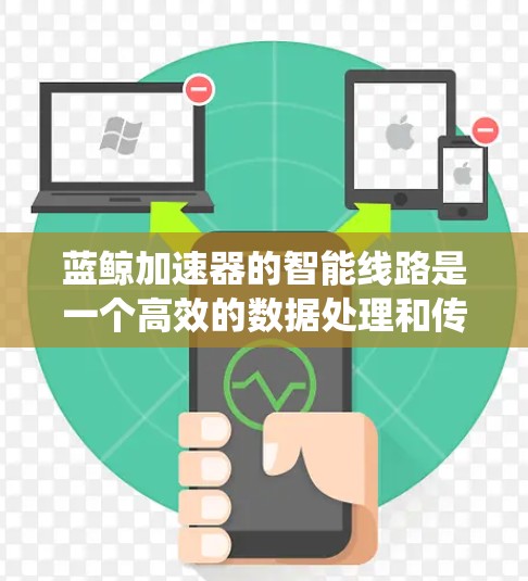 蓝鲸加速器的智能线路是一个高效的数据处理和传输系统，通过自适应技术优化数据路径，显著提升性能。以下是对蓝鲸加速器智能线路的详细分析