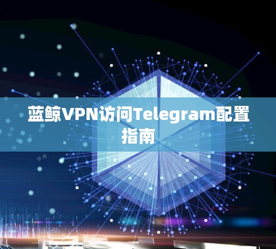 蓝鲸VPN访问Telegram配置指南