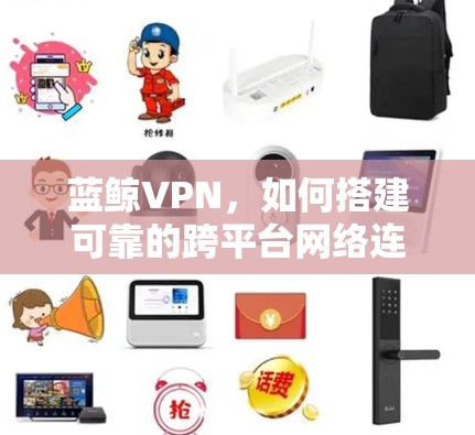 蓝鲸VPN，如何搭建可靠的跨平台网络连接