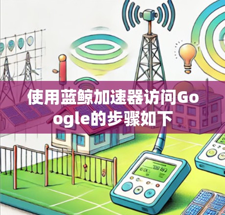 使用蓝鲸加速器访问Google的步骤如下