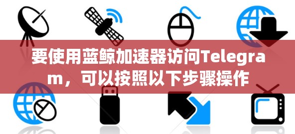 要使用蓝鲸加速器访问Telegram，可以按照以下步骤操作