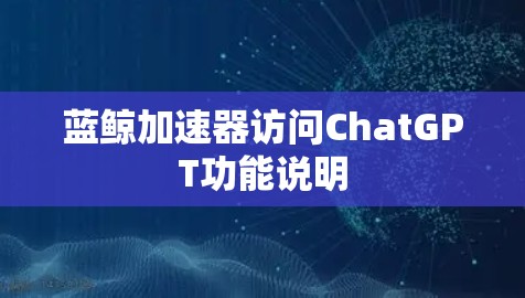 蓝鲸加速器访问ChatGPT功能说明