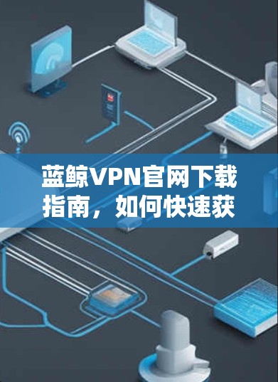 蓝鲸VPN官网下载指南，如何快速获取VPN下载入口