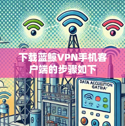下载蓝鲸VPN手机客户端的步骤如下