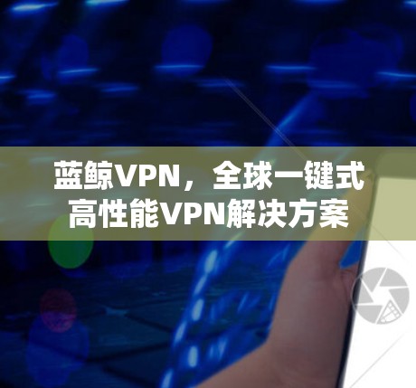 蓝鲸VPN，全球一键式高性能VPN解决方案
