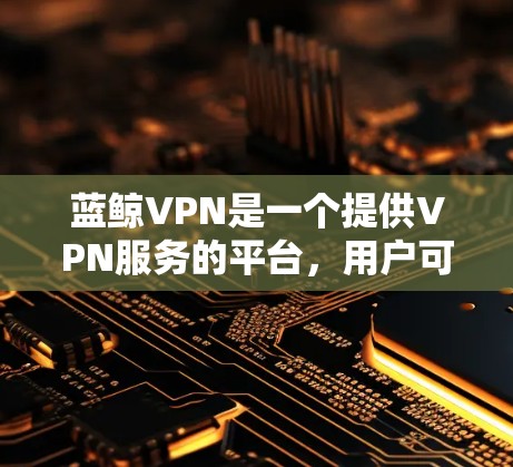 蓝鲸VPN是一个提供VPN服务的平台，用户可以通过该平台选择和连接至不同服务器的VPN节点，以实现网络匿名化、保护隐私或访问受限制的网站内容。以下是一些关于蓝鲸VPN节点推荐的建议和信息