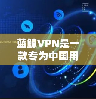 蓝鲸VPN是一款专为中国用户设计的VPN服务，能够有效突破防火长城，帮助用户访问境外流媒体平台。以下是使用蓝鲸VPN加速流媒体的详细步骤