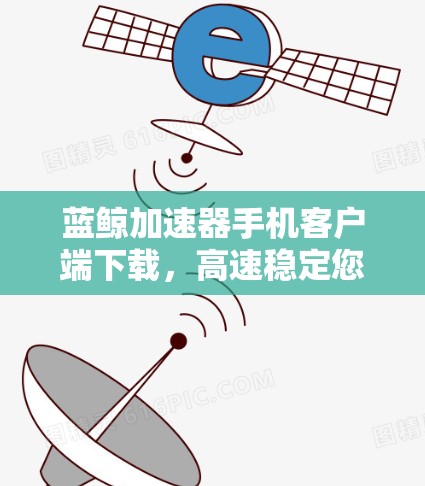 蓝鲸加速器手机客户端下载，高速稳定您的网络体验