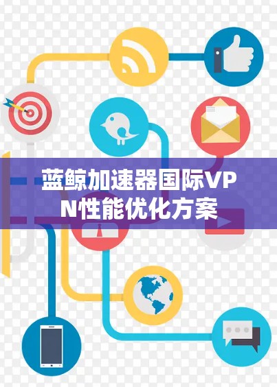 蓝鲸加速器国际VPN性能优化方案