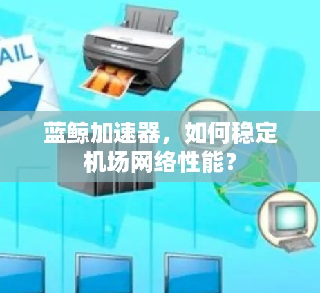 蓝鲸加速器，如何稳定机场网络性能？