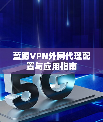 蓝鲸VPN外网代理配置与应用指南