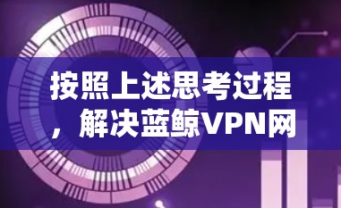 按照上述思考过程，解决蓝鲸VPN网络加速工具出现的问题可以分为以下步骤