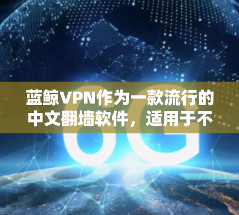 蓝鲸VPN作为一款流行的中文翻墙软件，适用于不同用户群体。以下是针对不同用户的推荐