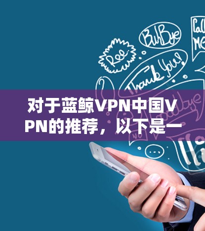 对于蓝鲸VPN中国VPN的推荐，以下是一些建议和信息