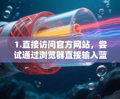 1.直接访问官方网站，尝试通过浏览器直接输入蓝鲸加速器官网或蓝鲸加速器官方入口查看是否能正常访问