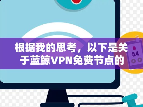 根据我的思考，以下是关于蓝鲸VPN免费节点的详细分析和建议
