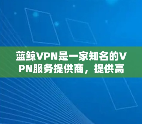 蓝鲸VPN是一家知名的VPN服务提供商，提供高速度、稳定且安全的网络连接服务。尽管蓝鲸VPN本身没有提供免费的高速节点，但仍然有许多用户选择使用其服务，因为其服务质量较高
