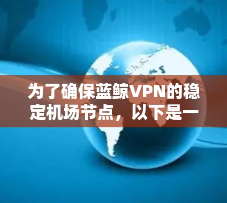 为了确保蓝鲸VPN的稳定机场节点，以下是一些关键步骤和建议