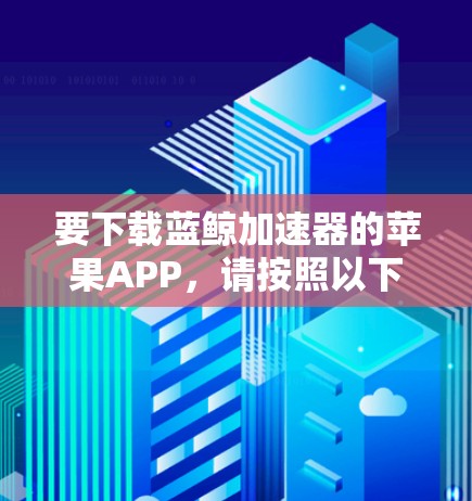 要下载蓝鲸加速器的苹果APP，请按照以下步骤操作