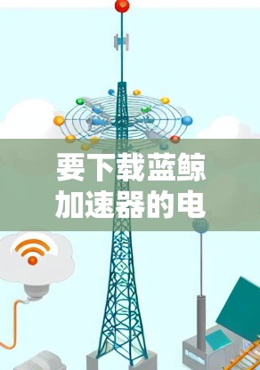 要下载蓝鲸加速器的电脑客户端，可以按照以下步骤操作