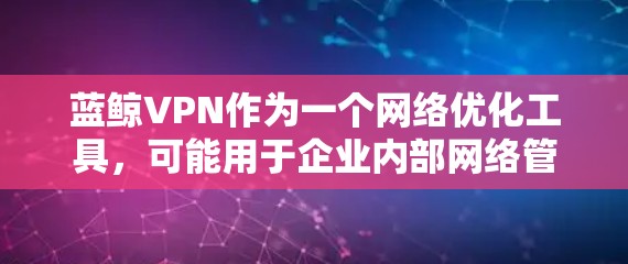 蓝鲸VPN作为一个网络优化工具，可能用于企业内部网络管理，帮助用户优化网络性能。如果你需要优化蓝鲸VPN的网络性能，以下是一些建议和推荐