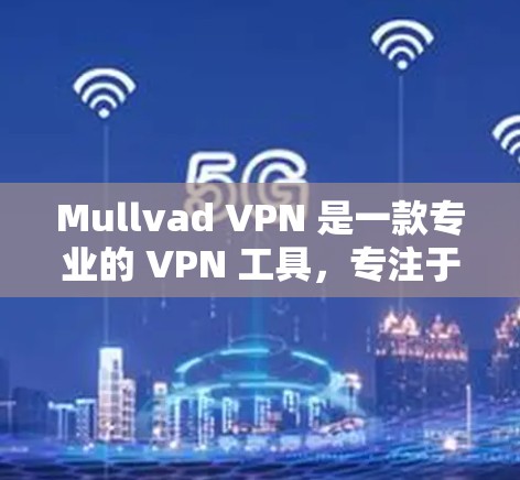 Mullvad VPN 是一款专业的 VPN 工具，专注于提供高安全性和高匿名性，适合对隐私保护有较高要求的用户。以下是其主要特点和使用方法