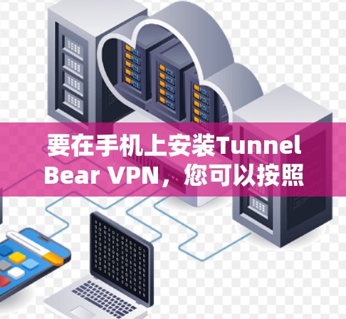 要在手机上安装TunnelBear VPN，您可以按照以下步骤操作