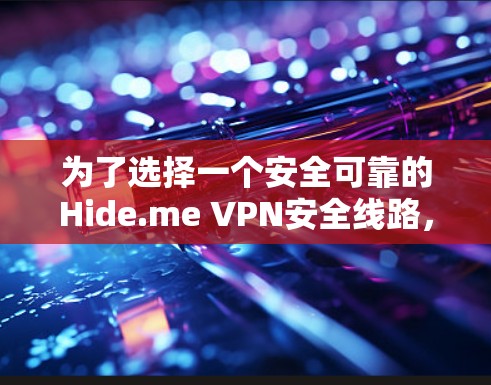为了选择一个安全可靠的Hide.me VPN安全线路，以下是对Hide.me安全线路的详细评估和推荐