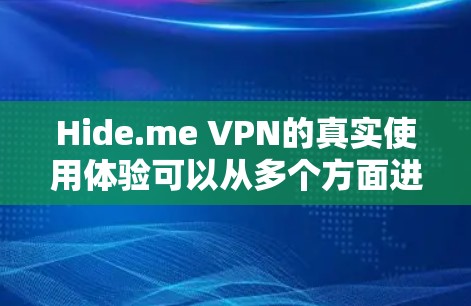 Hide.me VPN的真实使用体验可以从多个方面进行分析，以下是对其使用体验的详细总结
