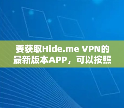 要获取Hide.me VPN的最新版本APP，可以按照以下步骤操作