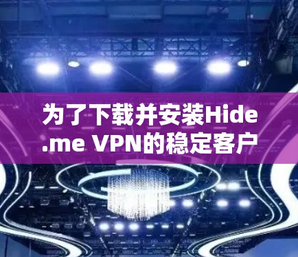 为了下载并安装Hide.me VPN的稳定客户端，请按照以下步骤操作