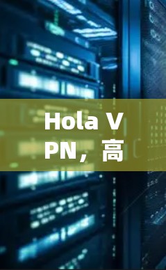 Hola VPN，高效便捷的远程连接解决方案