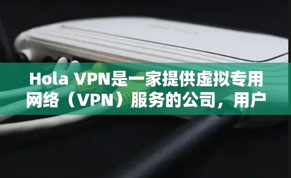 Hola VPN是一家提供虚拟专用网络（VPN）服务的公司，用户可以通过他们的官方网站或应用商店下载相关软件。为了确保您下载到可靠的软件，请通过以下途径