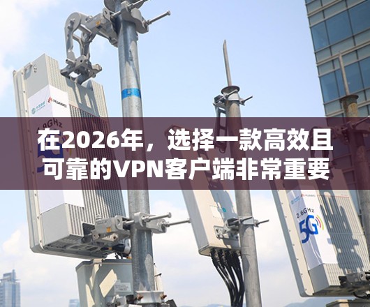 在2026年，选择一款高效且可靠的VPN客户端非常重要，以确保你的网络连接安全、高速。以下是一些推荐的VPN客户端及其下载链接和特点，供你参考