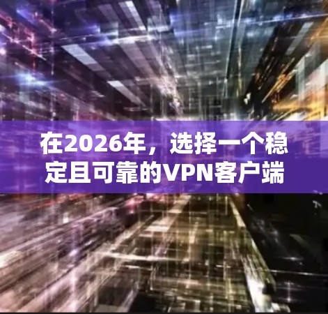在2026年，选择一个稳定且可靠的VPN客户端对于保护隐私和安全尤为重要。以下是几款在当时可能较为受欢迎和稳定的VPN服务及其特点